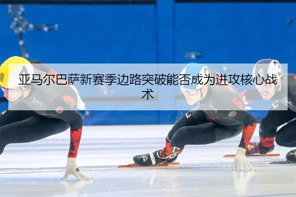 亚马尔巴萨新赛季边路突破能否成为进攻核心战术